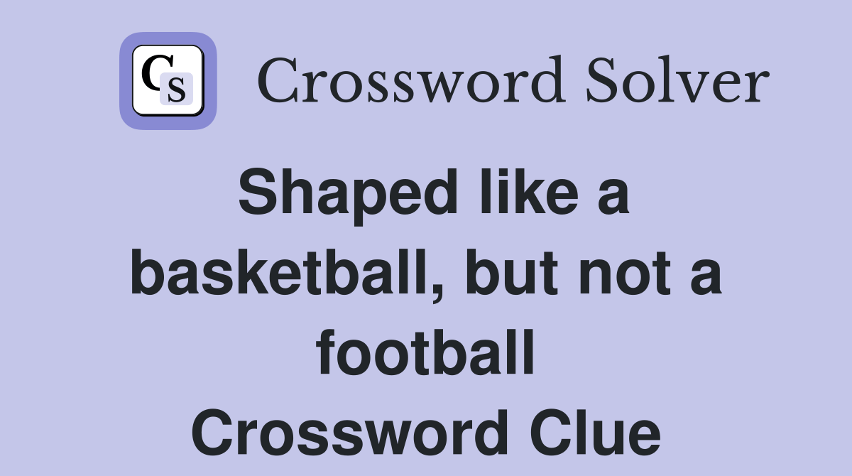 Shaped like a basketball, but not a football Crossword Clue Answers